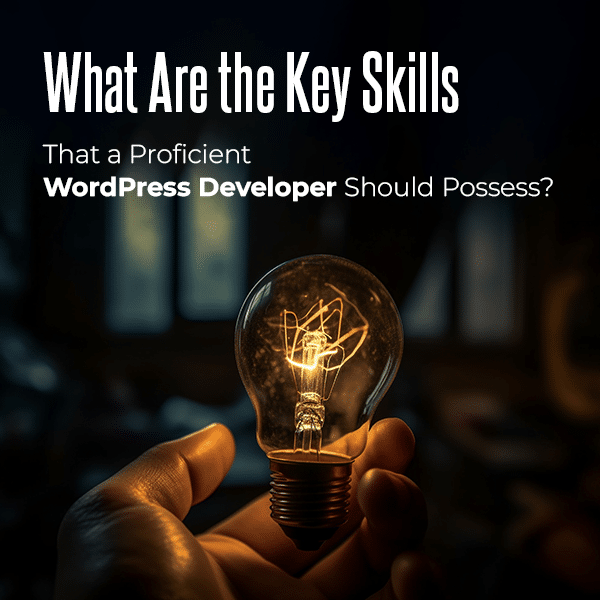 What are the Key Skills tht a Proficient WordPress Developer Should Posses